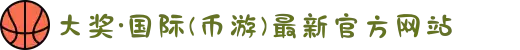 大奖·国际(币游)最新官方网站